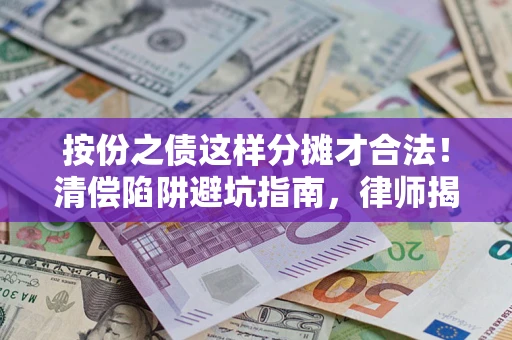济南按份之债这样分摊才合法！清偿陷阱避坑指南，律师揭秘关键条款