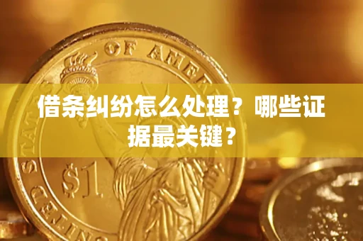 济南借条纠纷怎么处理？哪些证据最关键？