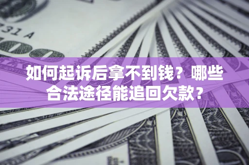 济南如何起诉后拿不到钱？哪些合法途径能追回欠款？