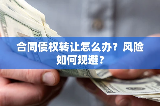 济南合同债权转让怎么办？风险如何规避？