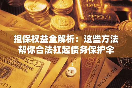 济南担保权益全解析：这些方法帮你合法扛起债务保护伞