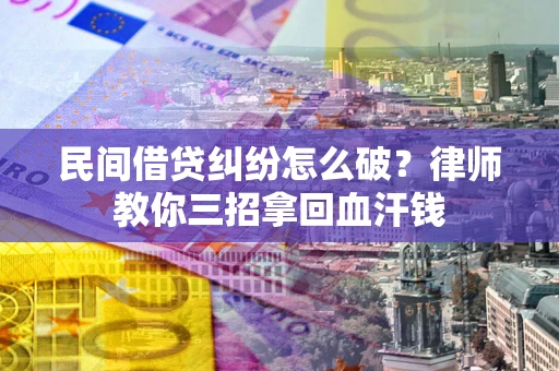 济南民间借贷纠纷怎么破？律师教你三招拿回血汗钱