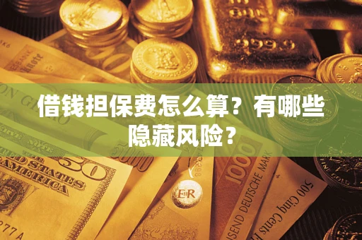 济南借钱担保费怎么算？有哪些隐藏风险？