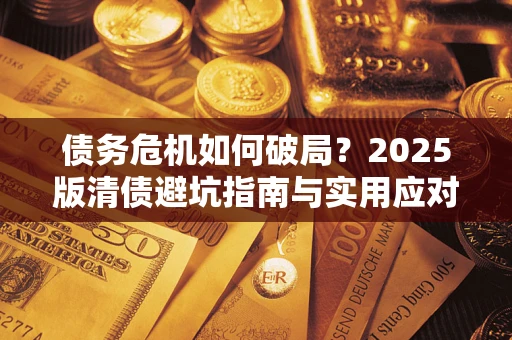 济南债务危机如何破局？2025版清债避坑指南与实用应对策略