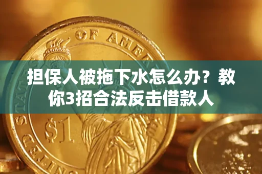济南担保人被拖下水怎么办？教你3招合法反击借款人