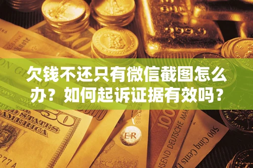 济南欠钱不还只有微信截图怎么办？如何起诉证据有效吗？