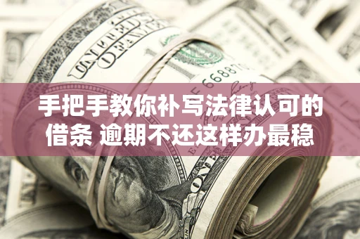 济南手把手教你补写法律认可的借条 逾期不还这样办最稳妥