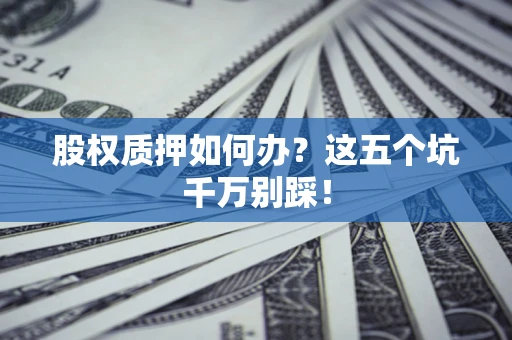 济南股权质押如何办？这五个坑千万别踩！