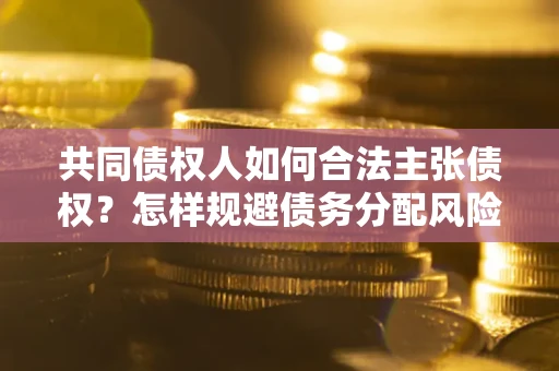 济南共同债权人如何合法主张债权？怎样规避债务分配风险？
