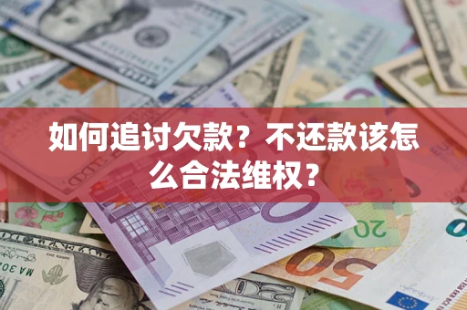 济南如何追讨欠款？不还款该怎么合法维权？