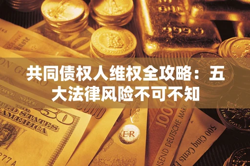 济南共同债权人维权全攻略：五大法律风险不可不知