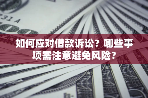济南如何应对借款诉讼？哪些事项需注意避免风险？