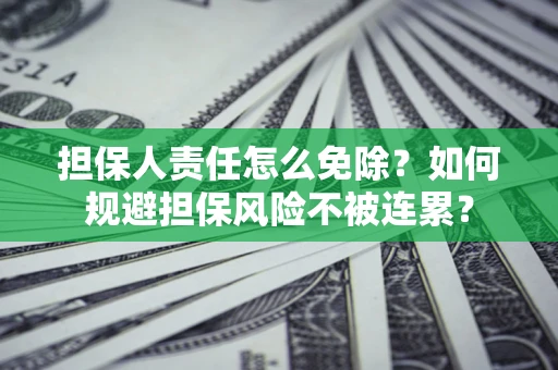 济南担保人责任怎么免除？如何规避担保风险不被连累？