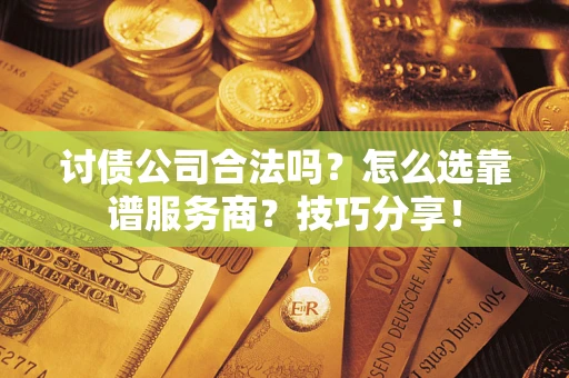 济南讨债公司合法吗？怎么选靠谱服务商？技巧分享！