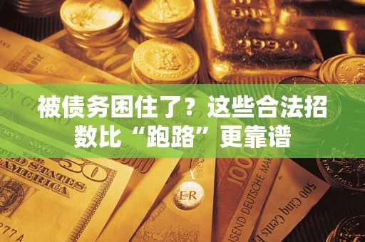济南被债务困住了？这些合法招数比“跑路”更靠谱