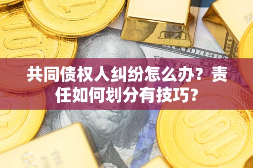 济南共同债权人纠纷怎么办？责任如何划分有技巧？