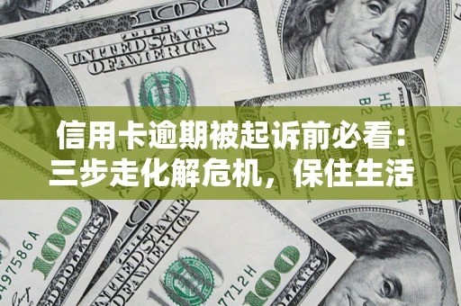 济南信用卡逾期被起诉前必看：三步走化解危机，保住生活尊严