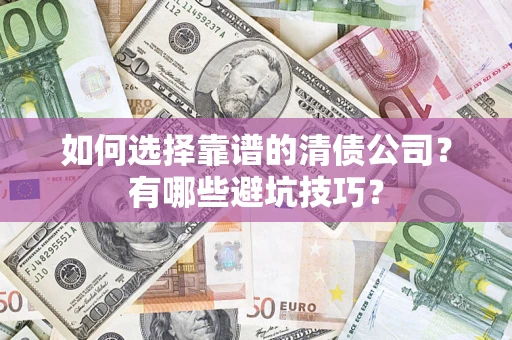 济南如何选择靠谱的清债公司？有哪些避坑技巧？