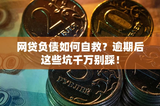 济南网贷负债如何自救？逾期后这些坑千万别踩！