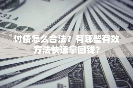 济南讨债怎么合法？有哪些有效方法快速拿回钱？