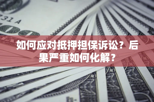 济南如何应对抵押担保诉讼？后果严重如何化解？