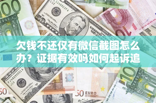 济南欠钱不还仅有微信截图怎么办？证据有效吗如何起诉追回欠款？