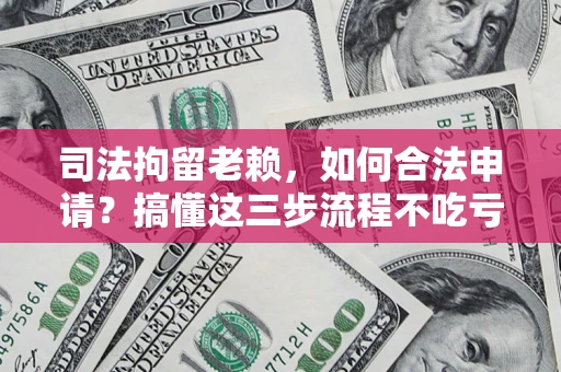 济南司法拘留老赖，如何合法申请？搞懂这三步流程不吃亏！