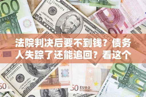 济南法院判决后要不到钱？债务人失踪了还能追回？看这个方法！