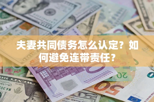 济南夫妻共同债务怎么认定？如何避免连带责任？