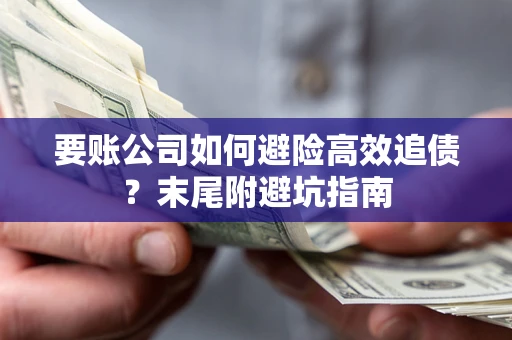 济南要账公司如何避险高效追债？末尾附避坑指南