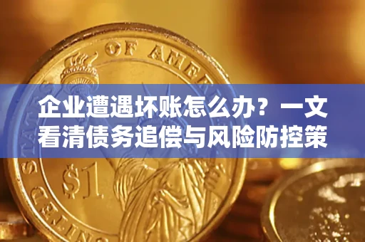 济南企业遭遇坏账怎么办？一文看清债务追偿与风险防控策略