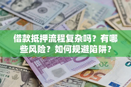 济南借款抵押流程复杂吗？有哪些风险？如何规避陷阱？