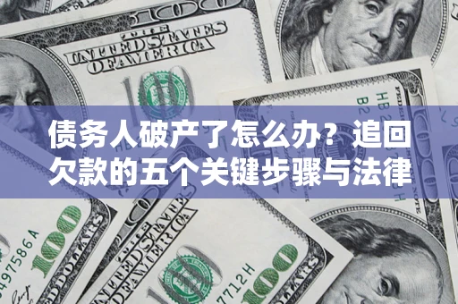 济南债务人破产了怎么办？追回欠款的五个关键步骤与法律策略