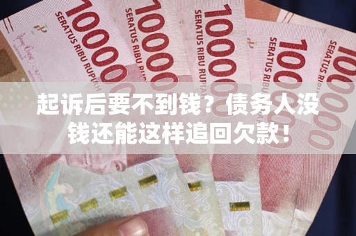 济南起诉后要不到钱？债务人没钱还能这样追回欠款！