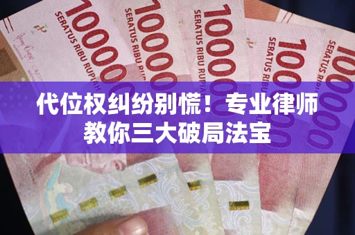 济南代位权纠纷别慌！专业律师教你三大破局法宝