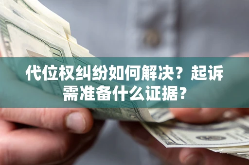 济南代位权纠纷如何解决？起诉需准备什么证据？