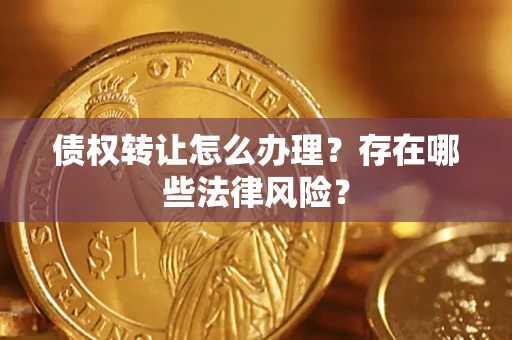 济南债权转让怎么办理？存在哪些法律风险？
