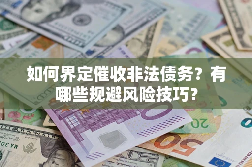 济南如何界定催收非法债务？有哪些规避风险技巧？