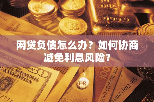 济南网贷负债怎么办？如何协商减免利息风险？