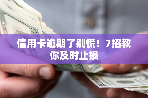 济南信用卡逾期了别慌！7招教你及时止损