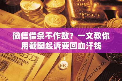 济南微信借条不作数？一文教你用截图起诉要回血汗钱