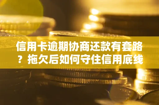 济南信用卡逾期协商还款有套路？拖欠后如何守住信用底线？