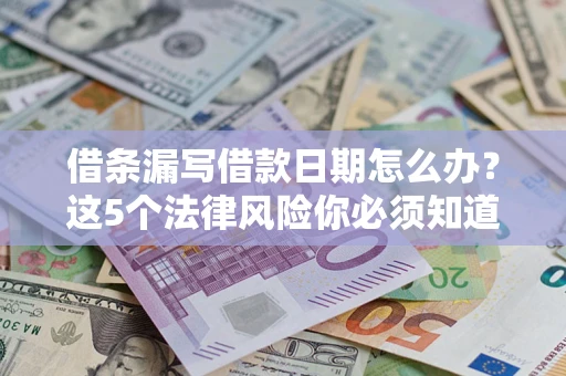 济南借条漏写借款日期怎么办？这5个法律风险你必须知道