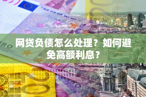 济南网贷负债怎么处理？如何避免高额利息？