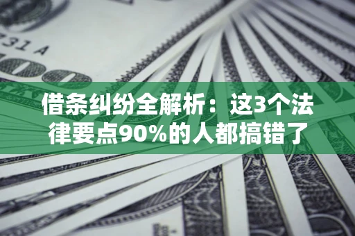 济南借条纠纷全解析：这3个法律要点90%的人都搞错了