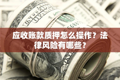 济南应收账款质押怎么操作？法律风险有哪些？