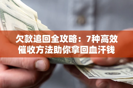 济南欠款追回全攻略：7种高效催收方法助你拿回血汗钱