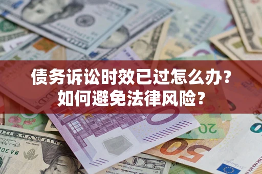 济南债务诉讼时效已过怎么办？如何避免法律风险？