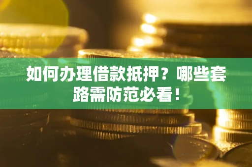 济南如何办理借款抵押？哪些套路需防范必看！