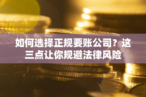 济南如何选择正规要账公司？这三点让你规避法律风险
